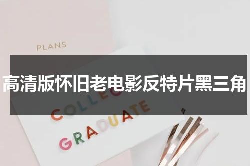高清版怀旧老电影反特片黑三角（反特故事老电影黑三角）-第1张图片-九妖电影