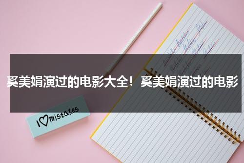 奚美娟演过的电影大全！奚美娟演过的电影（奚美娟演过什么电影）-第1张图片-九妖电影