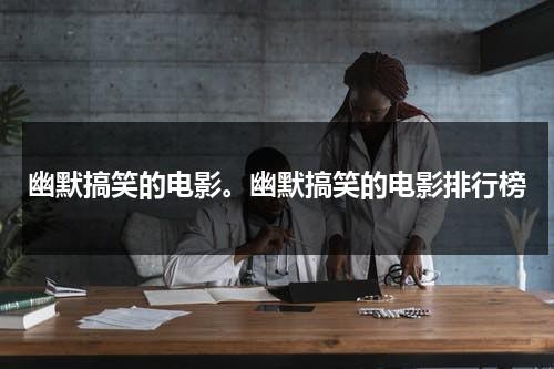 幽默搞笑的电影。幽默搞笑的电影排行榜（经典幽默电影推荐）-第1张图片-九妖电影