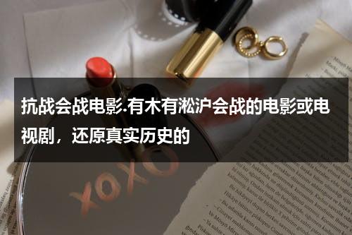 抗战会战电影.有木有淞沪会战的电影或电视剧，还原真实历史的（淞沪会战老电影）-第1张图片-九妖电影