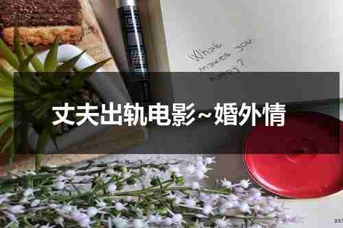 丈夫出轨电影~婚外情（丈夫出轨的电视剧2020）-第1张图片-九妖电影