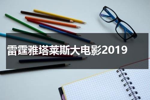 雷霆雅塔莱斯大电影2019（雷霆雅塔莱斯口诀）-第1张图片-九妖电影
