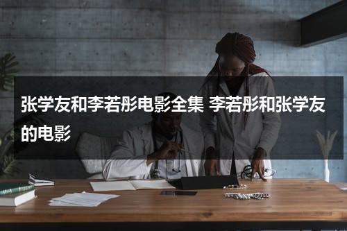 张学友和李若彤电影全集 李若彤和张学友的电影（张学友翻唱刘若英的《后来》）-第1张图片-九妖电影