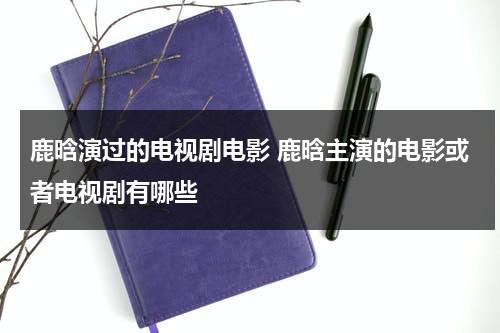 鹿晗演过的电视剧电影 鹿晗主演的电影或者电视剧有哪些（鹿晗演过的全部电影）-第1张图片-九妖电影