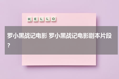 罗小黑战记电影 罗小黑战记电影剧本片段？（罗小黑战记电影简介）-第1张图片-九妖电影