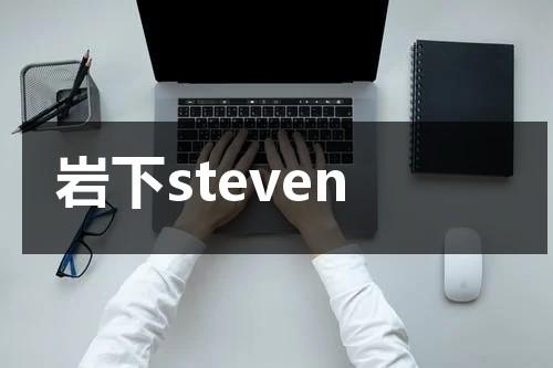 岩下steven（岩下石头村景区有吃饭的吗）-第1张图片-九妖电影