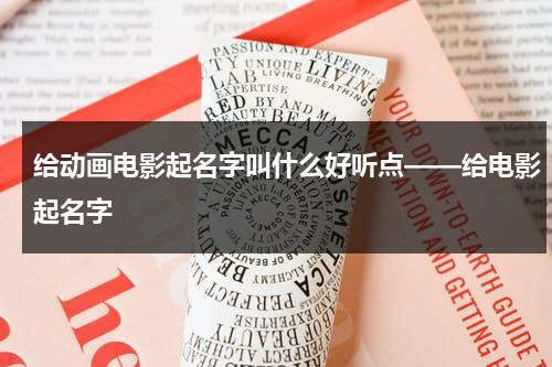 给动画电影起名字叫什么好听点——给电影起名字（动画电影有意义的）-第1张图片-九妖电影