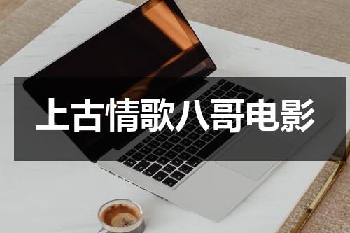 上古情歌八哥电影（上古歌情免费）-第1张图片-九妖电影