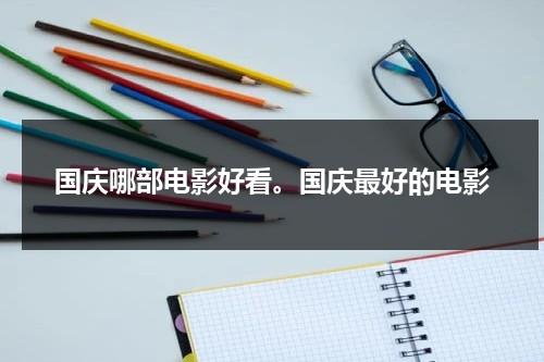 国庆哪部电影好看。国庆最好的电影（国庆最好看的电影是什么）-第1张图片-九妖电影