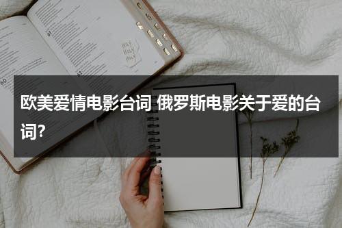 欧美爱情电影台词 俄罗斯电影关于爱的台词？（欧美爱情电影的经典语录）-第1张图片-九妖电影