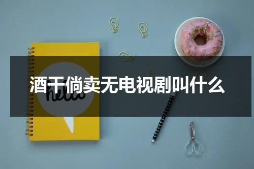 酒干倘卖无电视剧叫什么（搭错车李雪健版电视剧）-第1张图片-九妖电影