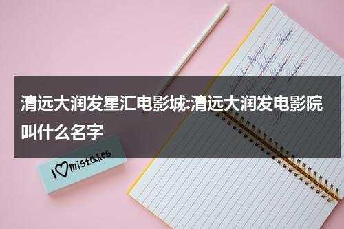 清远大润发星汇电影城:清远大润发电影院叫什么名字（清远大润发在哪个站）-第1张图片-九妖电影
