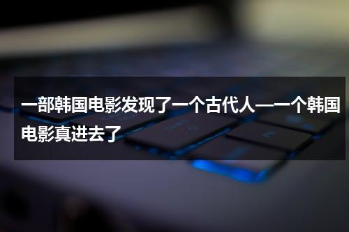 一部韩国电影发现了一个古代人—一个韩国电影真进去了（韩世雅《大度》在线观看）-第1张图片-九妖电影