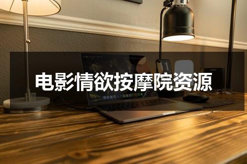 电影情欲按摩院资源（电影情欲沙龙在线观看）-第1张图片-九妖电影