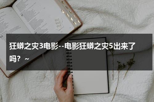 狂蟒之灾3电影--电影狂蟒之灾5出来了吗？~（狂蟒之灾3电影解说）-第1张图片-九妖电影