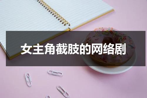 女主角截肢的网络剧（2020截肢女主文章）-第1张图片-九妖电影