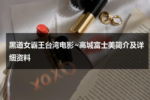 黑道女霸王台湾电影~高城富士美简介及详细资料（高城富士美专访）-第1张图片-九妖电影