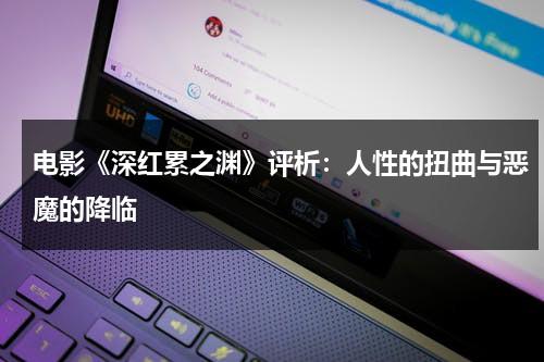 电影《深红累之渊》评析：人性的扭曲与恶魔的降临（深红累之渊电影无修版在线观看）-第1张图片-九妖电影