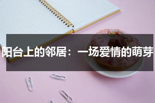 阳台上的邻居：一场爱情的萌芽（阳台上这部电影想表达什么）-第1张图片-九妖电影