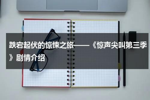 跌宕起伏的惊悚之旅——《惊声尖叫第三季》剧情介绍（惊声尖叫3凶手是哪两个）-第1张图片-九妖电影
