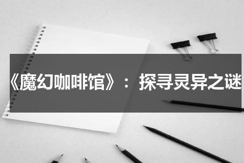 《魔幻咖啡馆》：探寻灵异之谜（魔界咖啡店全cg）-第1张图片-九妖电影