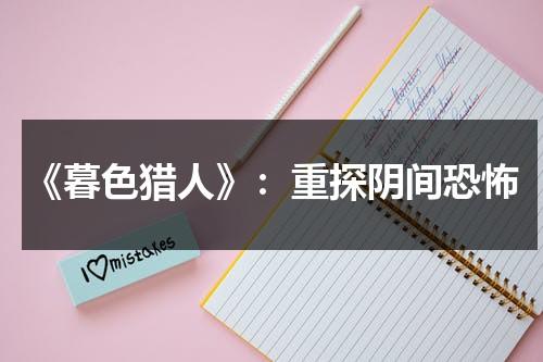 《暮色猎人》：重探阴间恐怖（暮色所有食物）-第1张图片-九妖电影