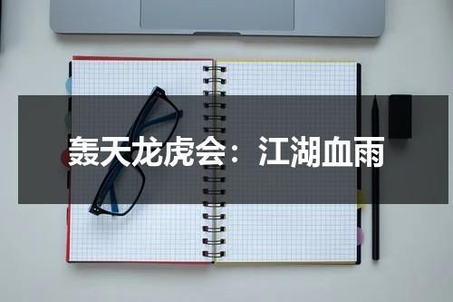 轰天龙虎会：江湖血雨（轰天龙虎会粤语在线）-第1张图片-九妖电影