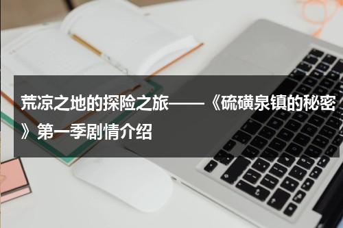 荒凉之地的探险之旅——《硫磺泉镇的秘密》第一季剧情介绍（硫磺泉的秘密结局是啥）-第1张图片-九妖电影