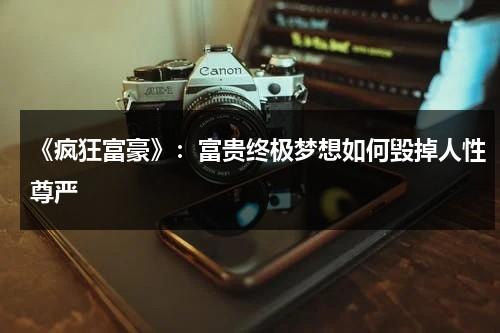 《疯狂富豪》：富贵终极梦想如何毁掉人性尊严（疯狂的富豪帅哥泰剧在线观看）-第1张图片-九妖电影