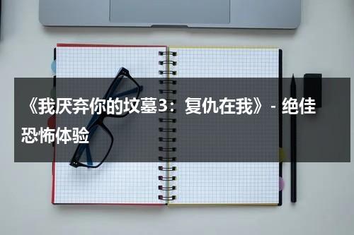 《我厌弃你的坟墓3：复仇在我》- 绝佳恐怖体验（我厌恶你用英语怎么说）-第1张图片-九妖电影