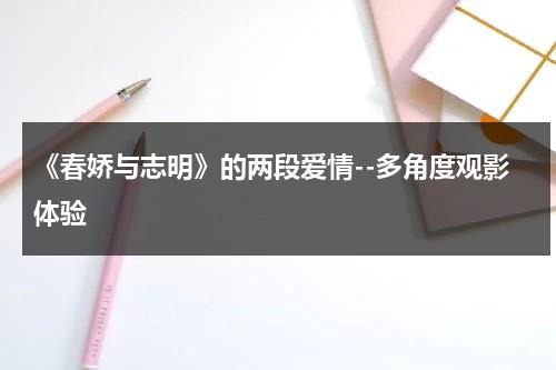 《春娇与志明》的两段爱情--多角度观影体验（春娇与志明说的是什么）-第1张图片-九妖电影