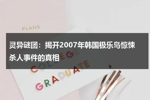 灵异谜团：揭开2007年韩国极乐岛惊悚杀人事件的真相（极乐2021年迈克·卡希尔执导的电影）-第1张图片-九妖电影