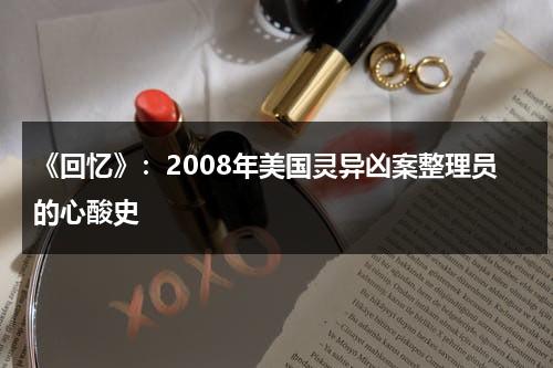《回忆》：2008年美国灵异凶案整理员的心酸史（美国灵异事件真实记录）-第1张图片-九妖电影