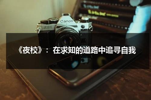 《夜校》：在求知的道路中追寻自我（夜校百科）-第1张图片-九妖电影