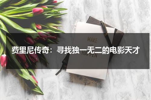 费里尼传奇：寻找独一无二的电影天才（费里尼电影合集）-第1张图片-九妖电影