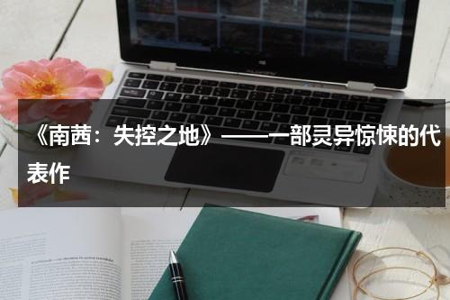 《南茜：失控之地》——一部灵异惊悚的代表作（小说南茜）-第1张图片-九妖电影