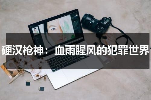 硬汉枪神：血雨腥风的犯罪世界（硬汉枪神百科）-第1张图片-九妖电影