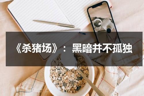 《杀猪场》：黑暗并不孤独（杀猪场景）-第1张图片-九妖电影