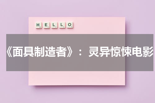 《面具制造者》：灵异惊悚电影（面具制作师隐藏入口怎么打开）-第1张图片-九妖电影