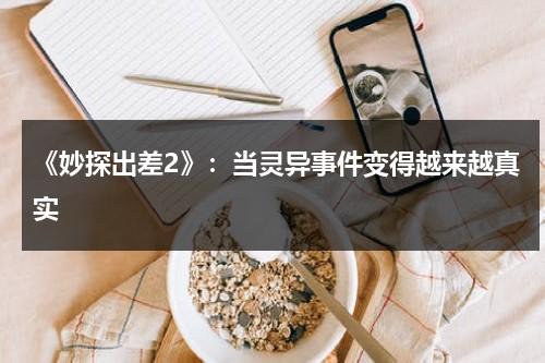 《妙探出差2》：当灵异事件变得越来越真实（妙探奇案系列 小说免费阅读）-第1张图片-九妖电影