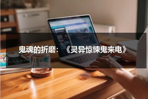 鬼魂的折磨：《灵异惊悚鬼来电》（惊悚灵异电影有哪些）-第1张图片-九妖电影
