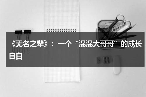 《无名之辈》：一个“混混大哥哥”的成长自白（无名之辈何时上映）-第1张图片-九妖电影