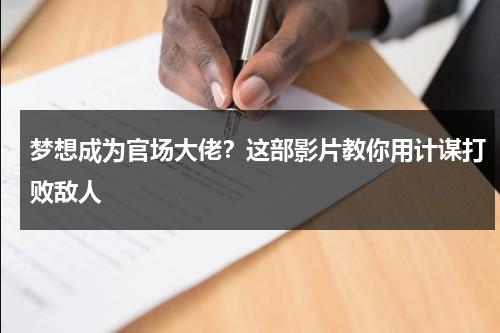 梦想成为官场大佬？这部影片教你用计谋打败敌人（我的梦想是成为一名官员作文）-第1张图片-九妖电影