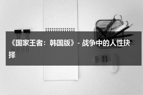 《国家王者：韩国版》- 战争中的人性抉择（王者荣耀下载国际版）-第1张图片-九妖电影
