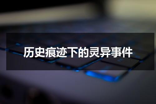 历史痕迹下的灵异事件（历史的奇闻异事）-第1张图片-九妖电影