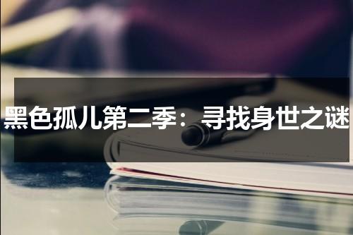 黑色孤儿第二季：寻找身世之谜（黑色孤儿第一季剧情解说）-第1张图片-九妖电影