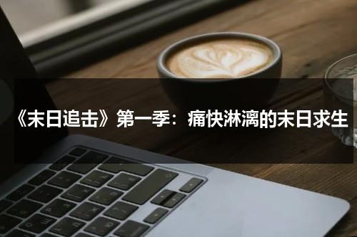 《末日追击》第一季：痛快淋漓的末日求生（末日追踪电影完整版在线观看）-第1张图片-九妖电影