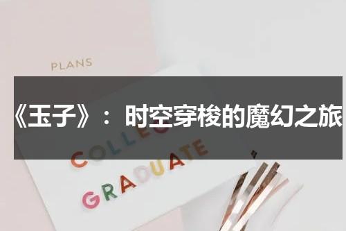 《玉子》：时空穿梭的魔幻之旅（玉子说的是什么）-第1张图片-九妖电影