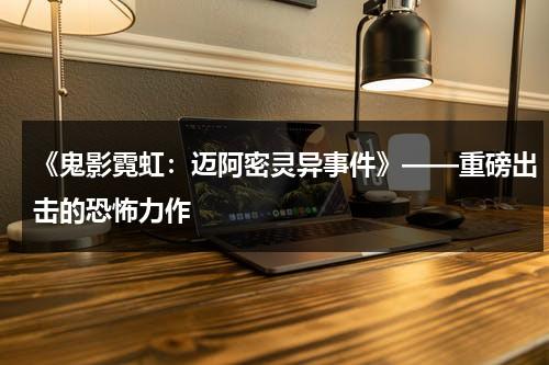 《鬼影霓虹：迈阿密灵异事件》——重磅出击的恐怖力作（鬼影迷踪步功法口诀）-第1张图片-九妖电影