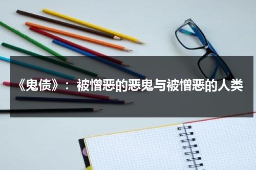《鬼债》：被憎恶的恶鬼与被憎恶的人类（鬼债最后结局什么意思）-第1张图片-九妖电影